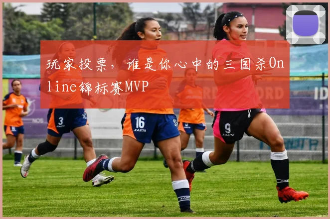 玩家投票,谁是你心中的三国杀Online锦标赛MVP