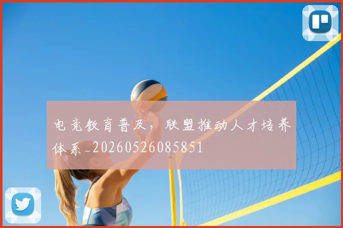 电竞教育普及,联盟推动人才培养体系_20260526085851