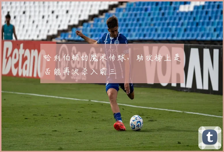 哈利伯顿的魔术传球，助攻榜上是否能再次杀入前三