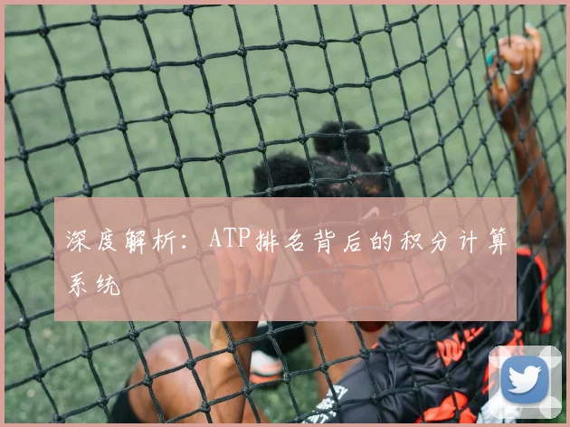 深度解析:ATP排名背后的积分计算系统