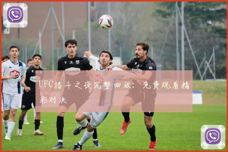 UFC格斗之夜完整回放:免费观看精彩对决