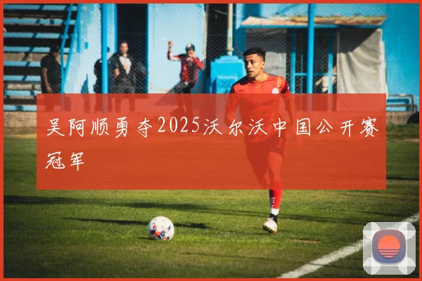 吴阿顺勇夺2025沃尔沃中国公开赛冠军