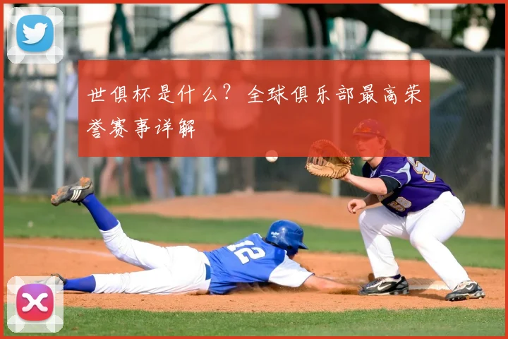 世俱杯是什么？全球俱乐部最高荣誉赛事详解