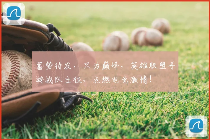 蓄势待发,只为巅峰,英雄联盟手游战队出征,点燃电竞激情!
