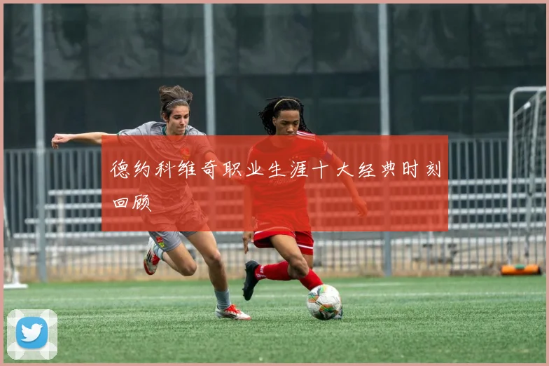 德约科维奇职业生涯十大经典时刻回顾